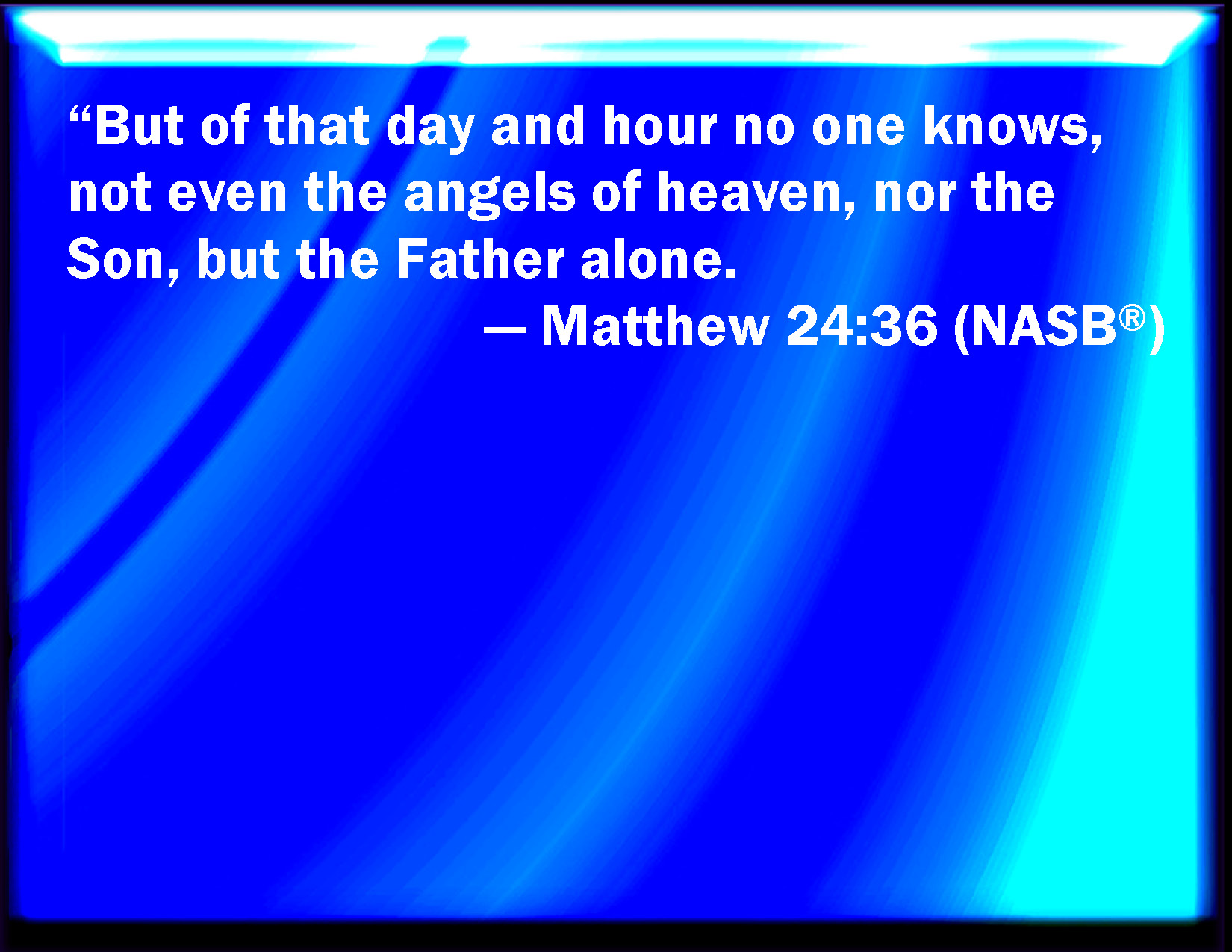 matthew 24 36 - No man knows the day or the hour